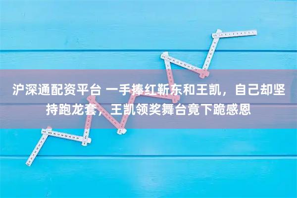 沪深通配资平台 一手捧红靳东和王凯，自己却坚持跑龙套，王凯领奖舞台竟下跪感恩