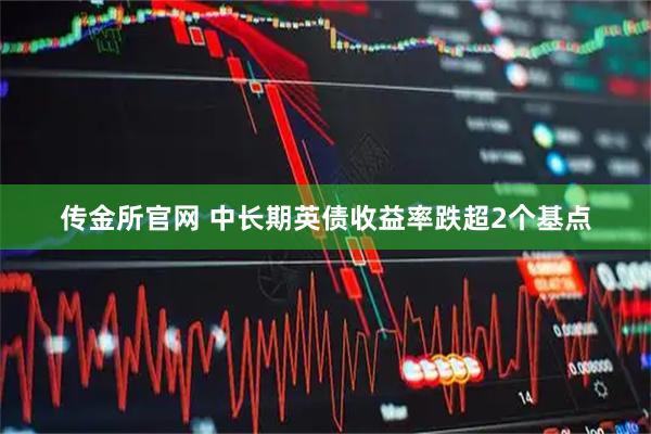 传金所官网 中长期英债收益率跌超2个基点