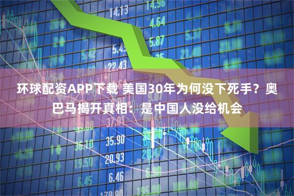 环球配资APP下载 美国30年为何没下死手？奥巴马揭开真相：是中国人没给机会