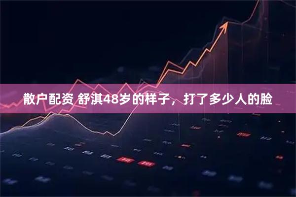散户配资 舒淇48岁的样子，打了多少人的脸
