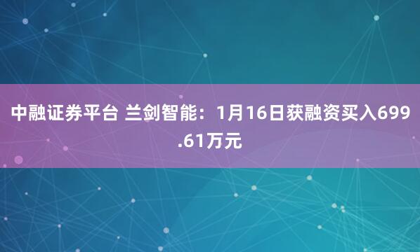 中融证券平台 兰剑智能：1月16日获融资买入699.61万元