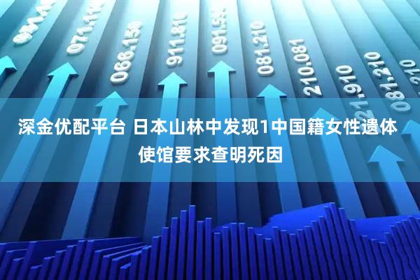 深金优配平台 日本山林中发现1中国籍女性遗体 使馆要求查明死因