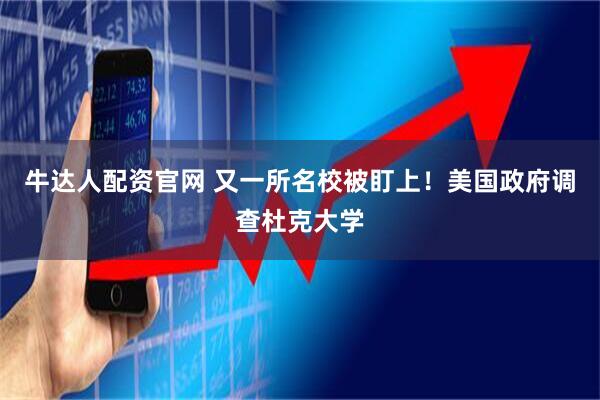 牛达人配资官网 又一所名校被盯上！美国政府调查杜克大学