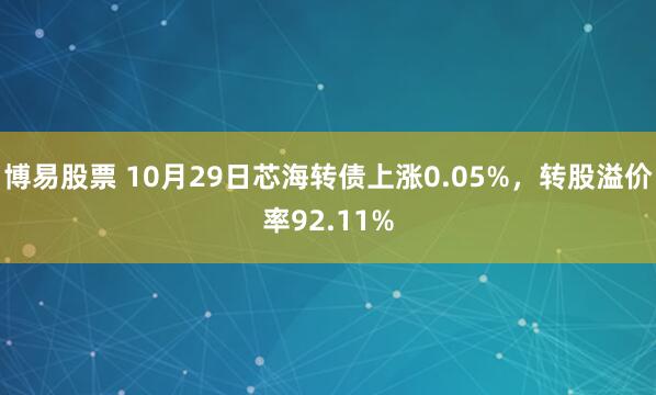 博易股票 10月29日芯海转债上涨0.05%,转股溢价率92.11%